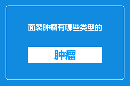 面裂肿瘤有哪些类型的(面裂肿瘤有哪些不同的类型？)
