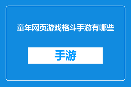 童年网页游戏格斗手游有哪些(童年时期，那些经典的网页游戏和格斗手游，你还记得哪些？)