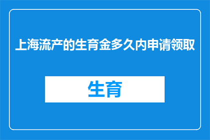上海流产的生育金多久内申请领取(上海流产后生育金的领取期限是多久？)