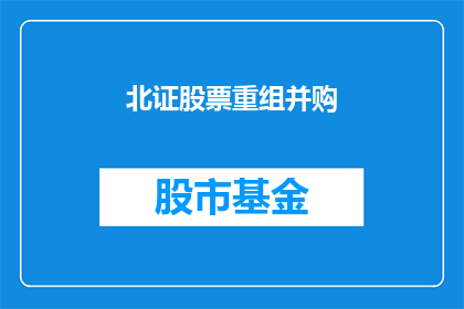 北证股票重组并购(北证股票重组并购：投资者如何应对市场变化？)