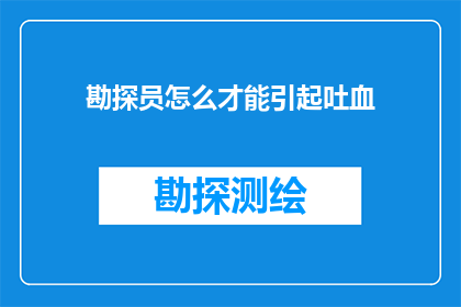 勘探员怎么才能引起吐血(勘探员为何频繁出现吐血现象？)