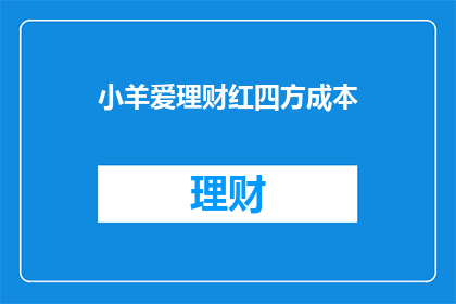 小羊爱理财红四方成本(小羊爱理财红四方成本，您是否了解其背后的经济意义？)