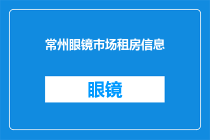 常州眼镜市场租房信息(常州眼镜市场租房信息：您是否在寻找理想的居住地？)