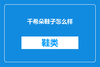 千希朵鞋子怎么样(千希朵鞋子品质如何？是否值得购买？)