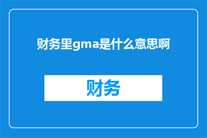 财务里gma是什么意思啊(财务领域中的gma究竟指代什么？)
