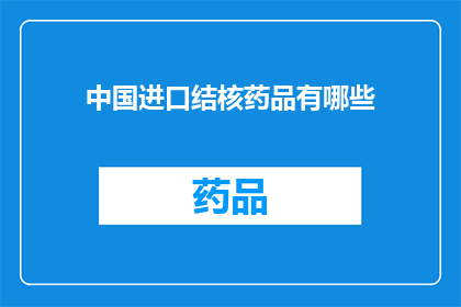 中国进口结核药品有哪些(中国进口结核药品种类一览：您知道有哪些吗？)