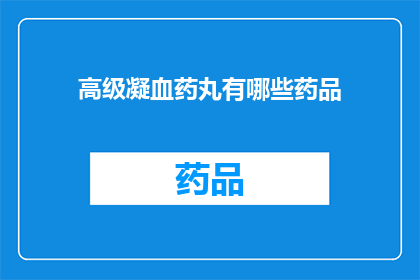 高级凝血药丸有哪些药品(哪些高级凝血药物值得探索？)