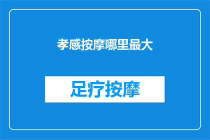 孝感按摩哪里最大(孝感按摩行业规模最大的地点是哪里？)