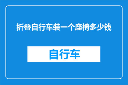 折叠自行车装一个座椅多少钱(折叠自行车装座椅的费用是多少？)