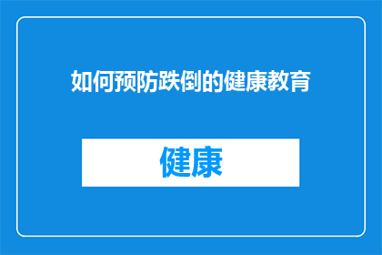 如何预防跌倒的健康教育(如何有效预防跌倒？健康教育中的关键步骤是什么？)