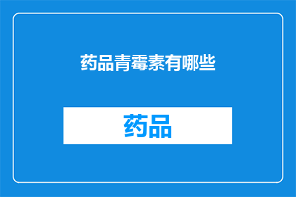 药品青霉素有哪些(青霉素类药物的多样性与应用：您了解这些药物吗？)