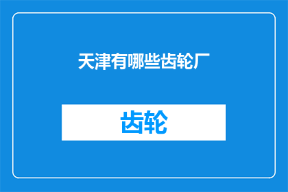 天津有哪些齿轮厂(天津地区都有哪些知名的齿轮制造企业？)
