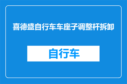 喜德盛自行车车座子调整杆拆卸(如何安全拆卸喜德盛自行车车座子调整杆？)