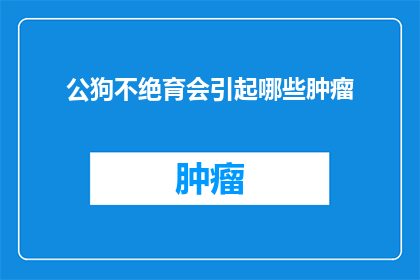 公狗不绝育会引起哪些肿瘤(公狗不进行绝育手术会引发哪些肿瘤？)
