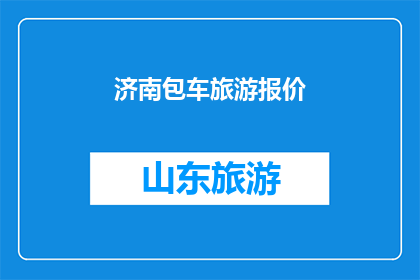 济南包车旅游报价(济南包车旅游报价是多少？)