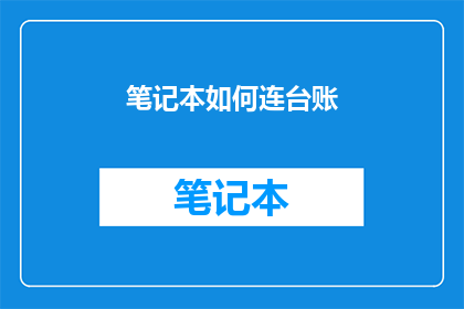 笔记本如何连台账(如何将笔记本与台账系统地连接起来？)