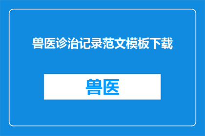 兽医诊治记录范文模板下载(如何下载兽医诊治记录范文模板？)