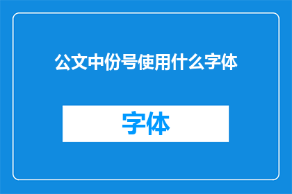 公文中份号使用什么字体(公文中份号的字体应该如何选择？)