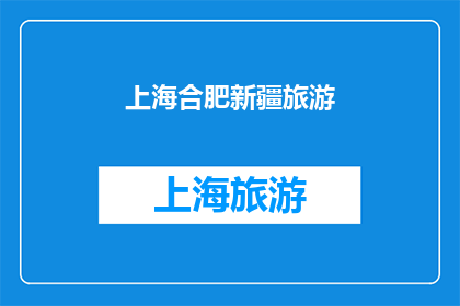 上海合肥新疆旅游(上海合肥与新疆：探索中国三大旅游目的地的奥秘)
