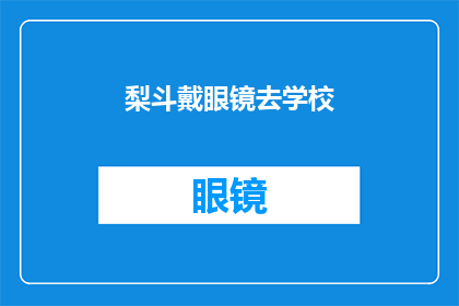 梨斗戴眼镜去学校(梨斗为何戴上眼镜去学校？)
