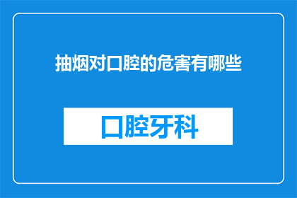 抽烟对口腔的危害有哪些(抽烟对口腔健康究竟有哪些不可忽视的危害？)