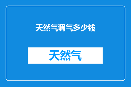 天然气调气多少钱(天然气调气费用是多少？)