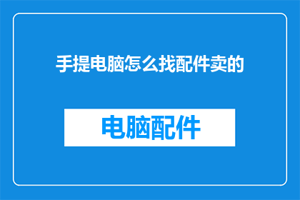 手提电脑怎么找配件卖的(如何寻找手提电脑配件的合适销售点？)