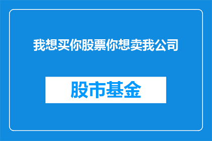 我想买你股票你想卖我公司(我是否应该购买你的股票，而你是否有意向出售你的公司？)