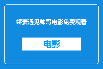 娇妻遇见帅哥电影免费观看(娇妻遇见帅哥电影免费观看：你愿意错过这场视觉盛宴吗？)