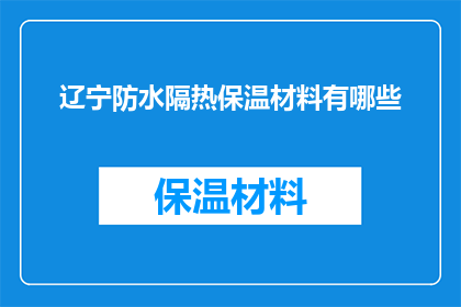 辽宁防水隔热保温材料有哪些(辽宁地区有哪些优质的防水隔热保温材料？)
