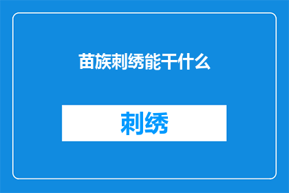 苗族刺绣能干什么(苗族刺绣艺术究竟能发挥哪些作用？)