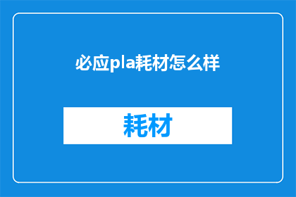 必应pla耗材怎么样(必应pla耗材的性能如何？是否满足您的使用需求？)