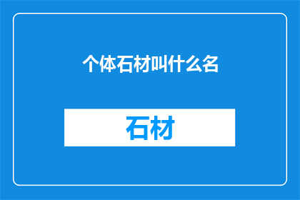 个体石材叫什么名(如何称呼这些独特的个体石材？)