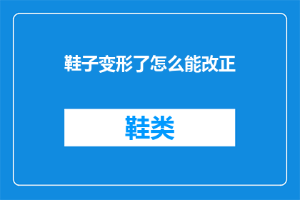 鞋子变形了怎么能改正(鞋子变形了，该如何修复？)