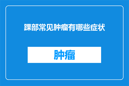 踝部常见肿瘤有哪些症状(踝部肿瘤的常见症状有哪些？)