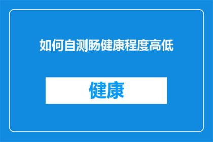 如何自测肠健康程度高低(如何准确评估自己的肠道健康状况？)