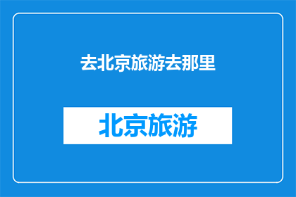 去北京旅游去那里(北京旅游，你打算去哪里？)
