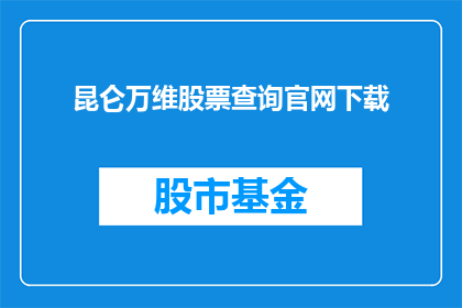 昆仑万维股票查询官网下载(昆仑万维股票查询官网下载：投资者如何获取权威信息？)
