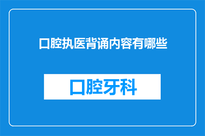 口腔执医背诵内容有哪些(口腔执业医师考试必备：哪些内容需要重点背诵？)