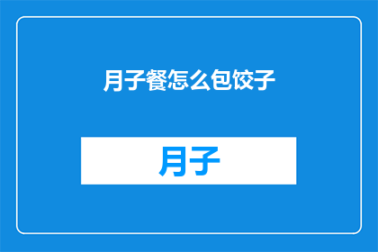 月子餐怎么包饺子(如何制作月子餐中的饺子？)