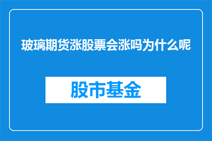 玻璃期货涨股票会涨吗为什么呢(玻璃期货价格的上涨是否预示着股票市场的同步上扬？探究背后的逻辑与原因)