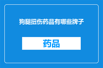 狗腿扭伤药品有哪些牌子(询问狗腿扭伤药品的品牌有哪些？)