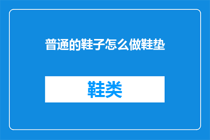 普通的鞋子怎么做鞋垫(如何自制鞋垫？探索手工制作舒适鞋垫的秘诀)