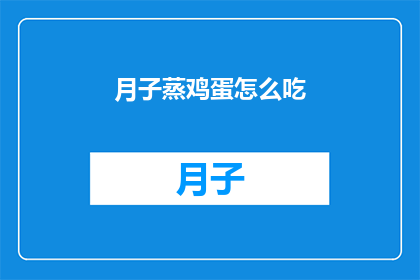 月子蒸鸡蛋怎么吃(如何正确享用月子期间的蒸鸡蛋？)