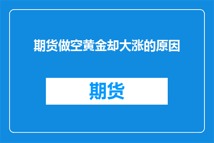 期货做空黄金却大涨的原因(为何在期货市场上做空黄金却反而实现了显著的价格上涨？)