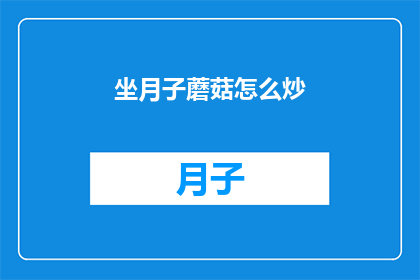 坐月子蘑菇怎么炒(坐月子期间如何正确炒蘑菇？)