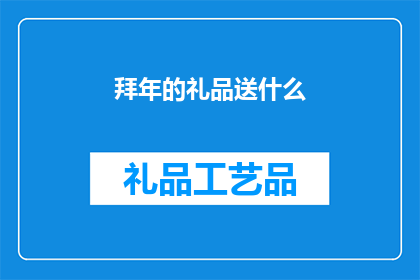 拜年的礼品送什么(在拜年时，我们应如何选择一份合适的礼品？)