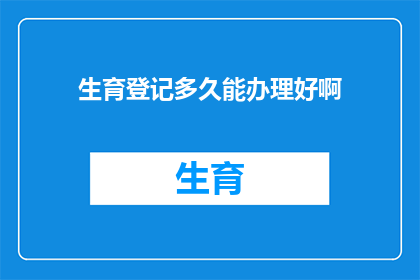 生育登记多久能办理好啊(生育登记办理需要多久？)