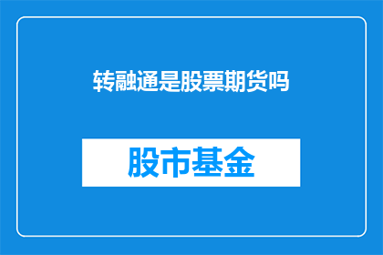 转融通是股票期货吗(转融通是否属于股票或期货市场的一部分？)