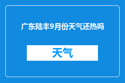 广东陆丰9月份天气还热吗(广东陆丰9月份的气候状况如何？是否依旧炎热？)